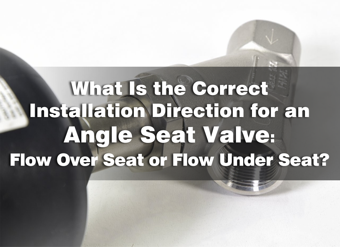 What Is the Correct Installation Direction for an Angle Seat Valve: Flow Over Seat or Flow Under Seat?cid=861