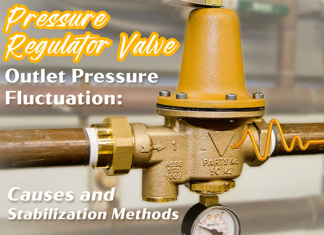 Pressure Regulator Valve Outlet Pressure Fluctuation: Causes and Stabilization Methods