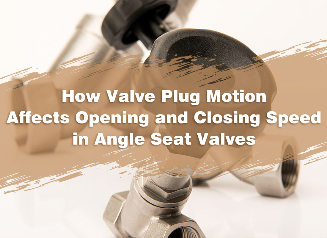 How Valve Plug Motion Affects Opening and Closing Speed in Angle Seat Valves