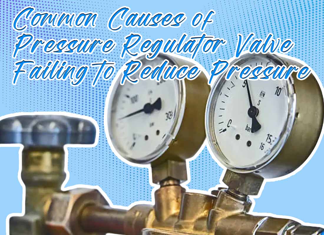 Common Causes of Pressure Regulator Valve Failing to Reduce Pressure