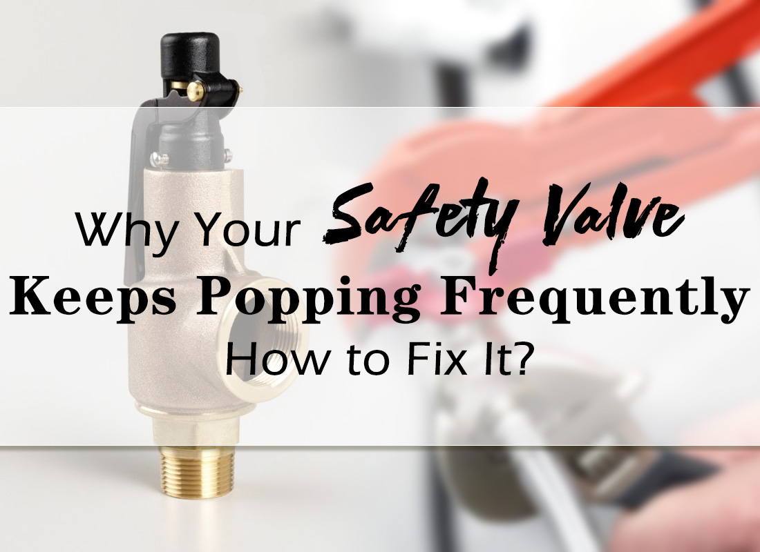 Why Your Safety Valve Keeps Popping Frequently and How to Fix It